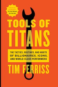Tools of Titans The Tactics, Routines, and Habits of Billionaires, Icons, and World-Class Performers